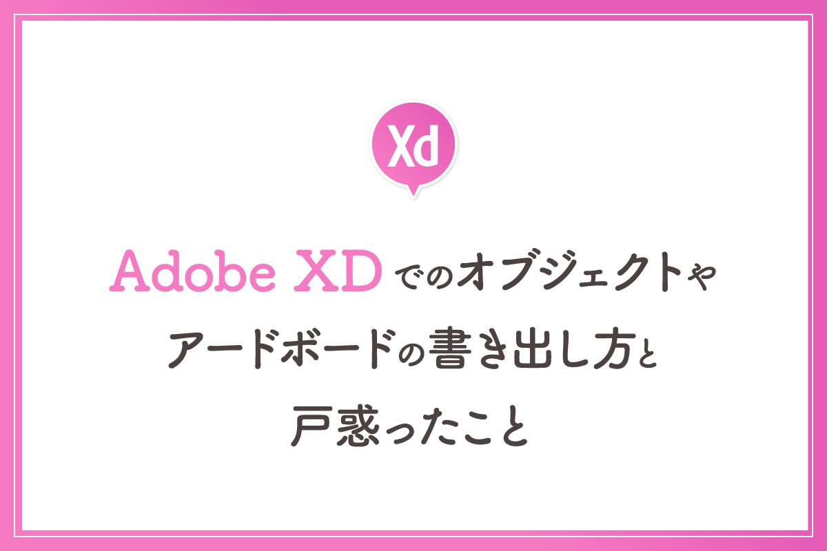 Adobe Xdのオブジェクトやアートボードの書き出し方と戸惑ったこと 岡山のweb制作はkomari
